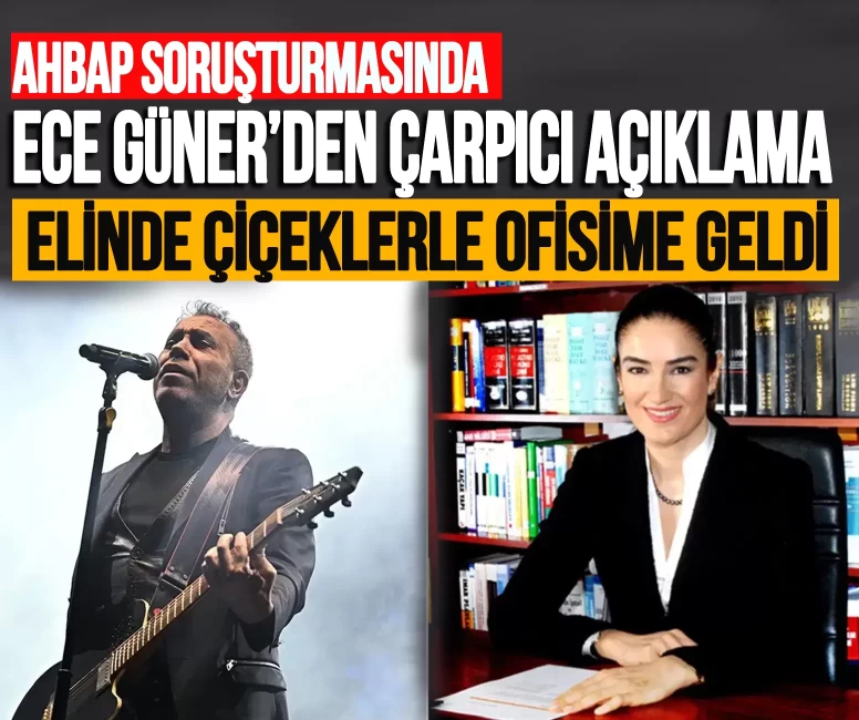 Ahbap soruşturmasında Ece Güner'den çarpıcı açıklama!