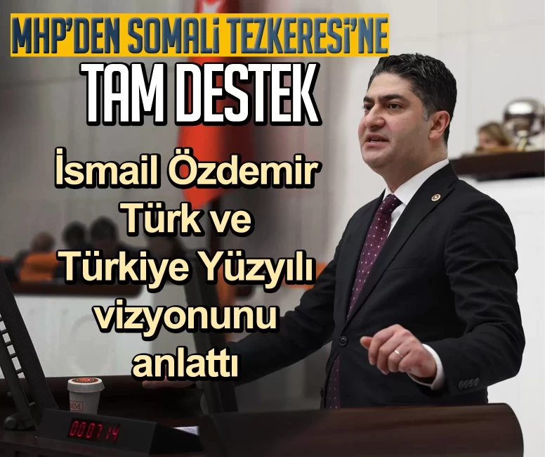 MHP’den Somali Tezkeresi’ne tam destek: İsmail Özdemir Türk ve Türkiye Yüzyılı vizyonunu anlattı