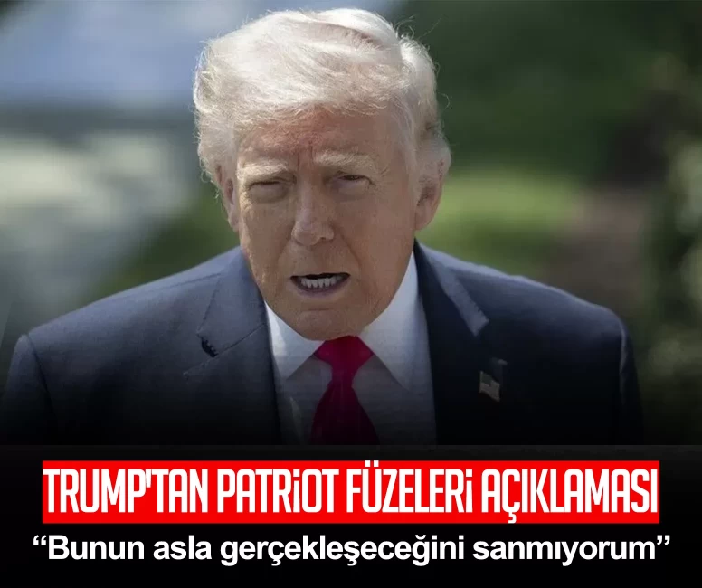 Trump'tan Patriot füzeleri açıklaması: Bunun asla gerçekleşeceğini sanmıyorum