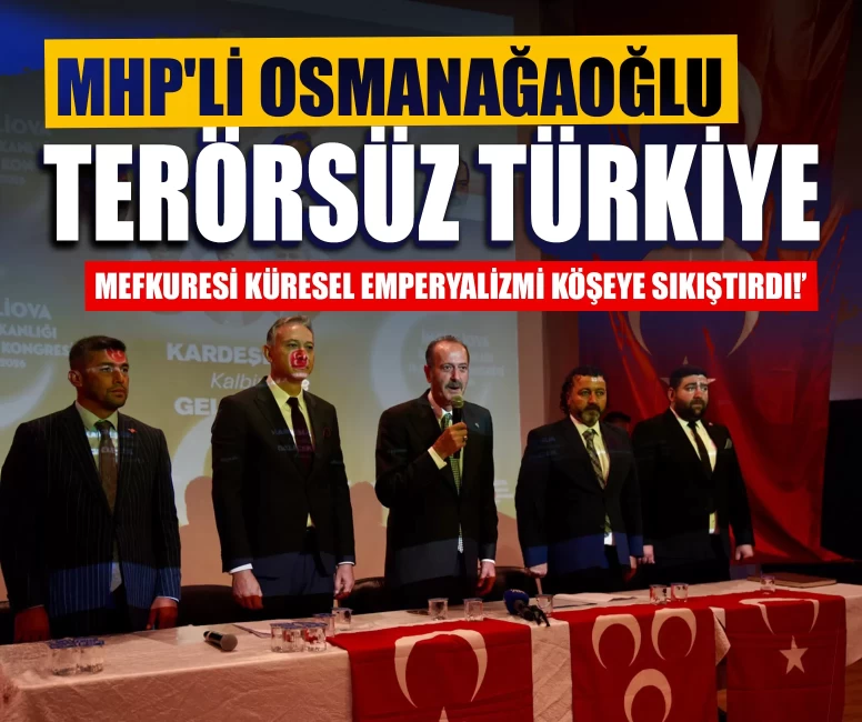 MHP'li Osmanağaoğlu: ‘Terörsüz Türkiye mefkuresi küresel emperyalizmi köşeye sıkıştırdı!’