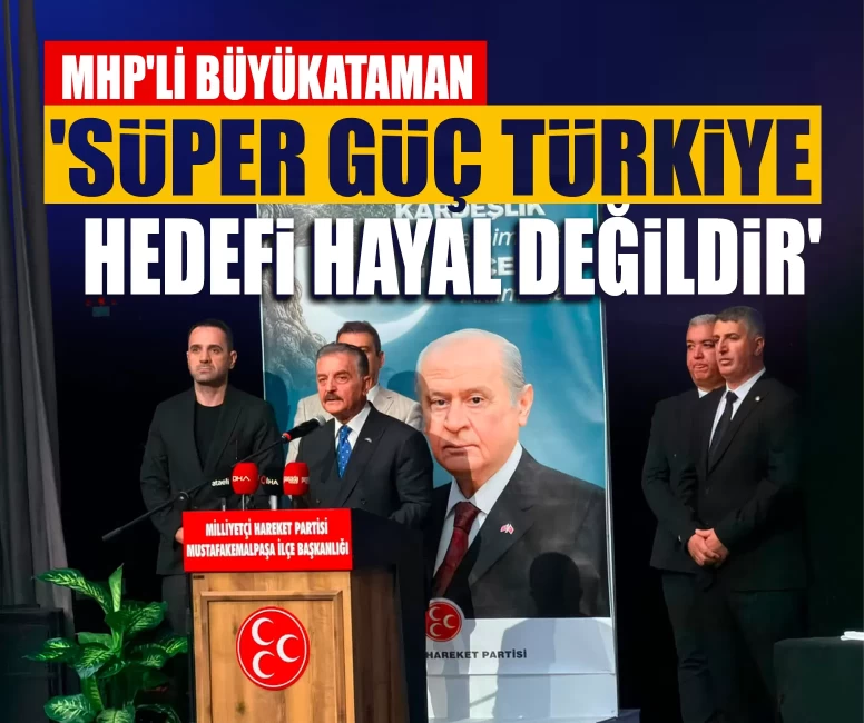 MHP'li Büyükataman: 'Süper güç Türkiye hedefi hayal değildir'