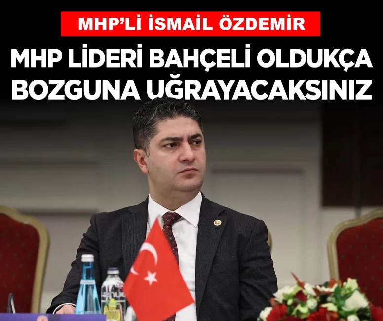 MHP'li Özdemir: 'MHP Lideri Bahçeli oldukça her defasında bozguna uğrayacaksınız'