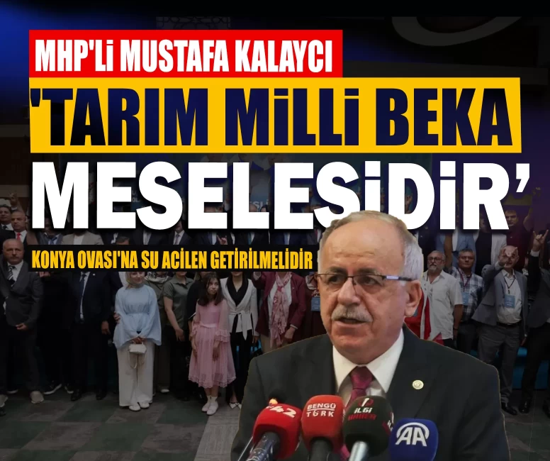 MHP'li Kalaycı: 'Tarım milli beka meselesidir, Konya Ovası'na su acilen getirilmelidir'
