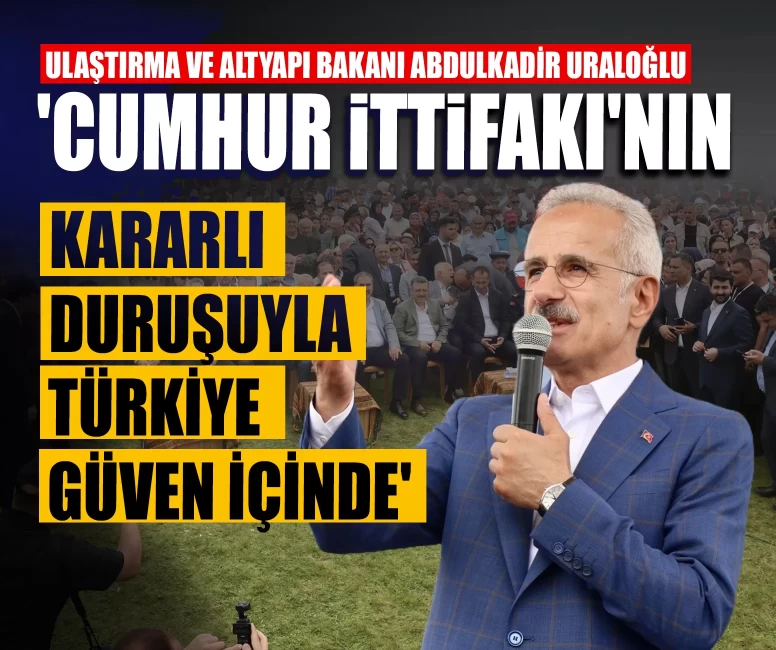 Bakan Uraloğlu: 'Cumhur İttifakı'nın kararlı duruşuyla Türkiye güven içinde'