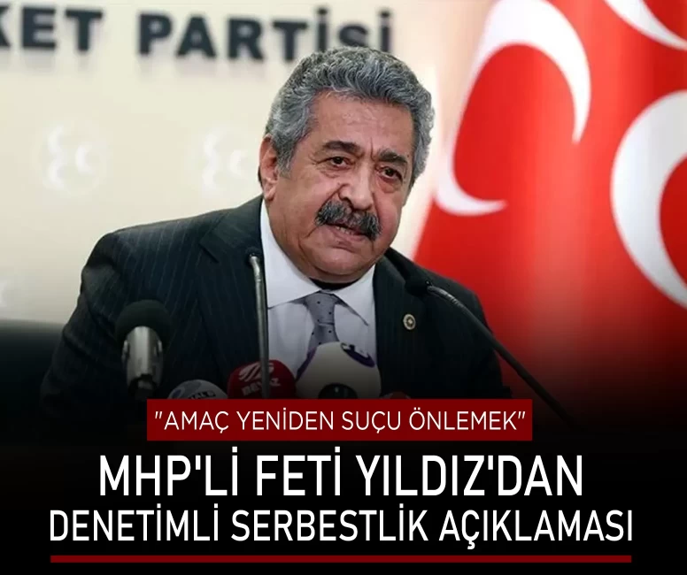 MHP'li Feti Yıldız'dan denetimli serbestlik açıklaması