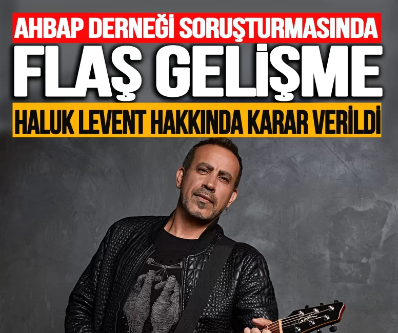 Ahbap Derneği soruşturmasında flaş gelişme! Haluk Levent hakkında karar verildi