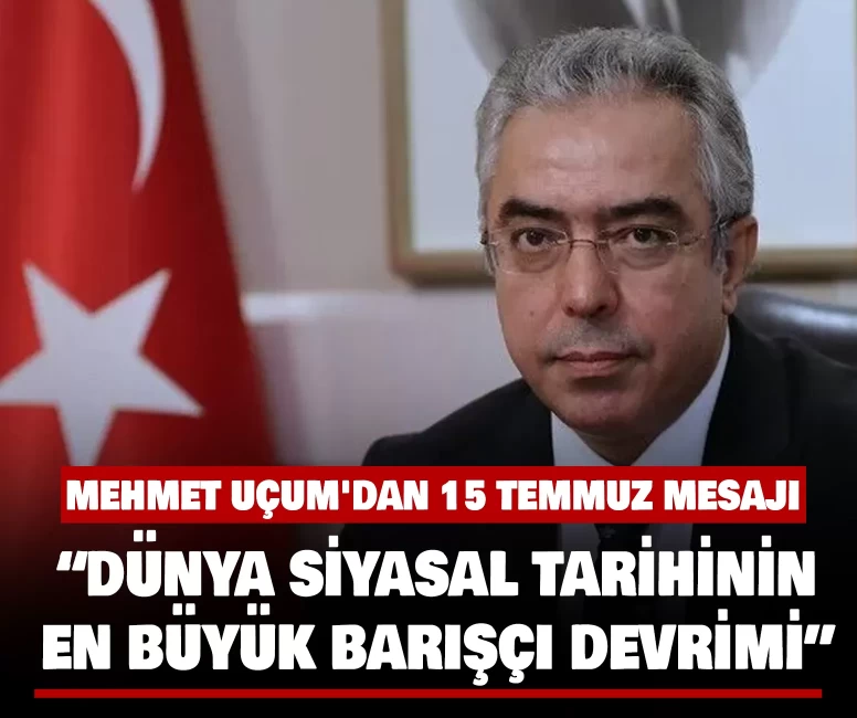 Mehmet Uçum'dan 15 Temmuz mesajı