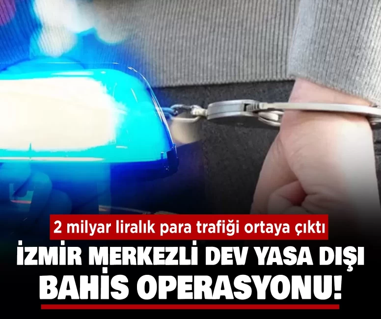 İzmir merkezli dev yasa dışı bahis operasyonu!
