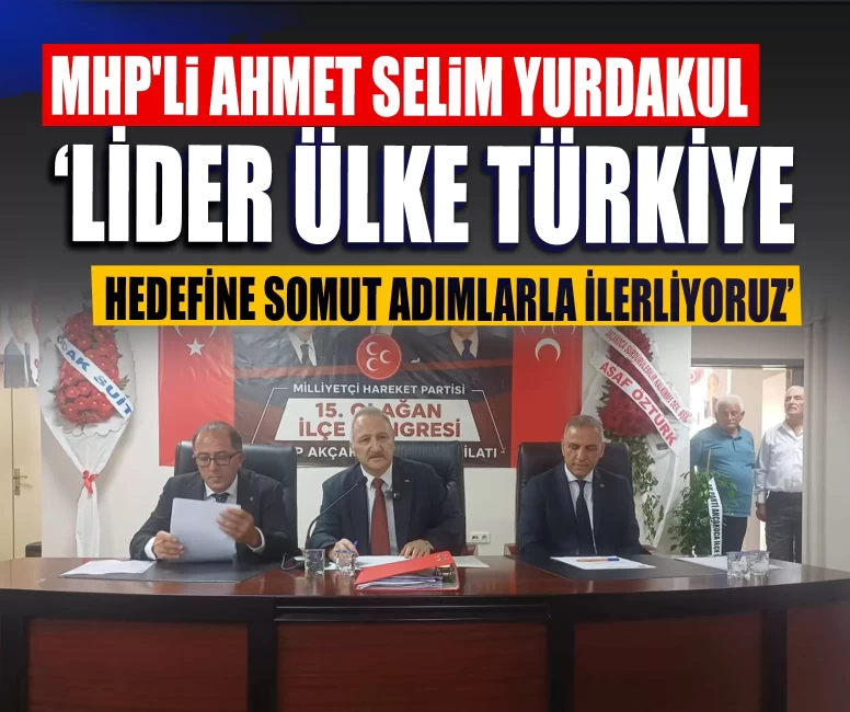 MHP'li Ahmet Selim Yurdakul: ‘Lider ülke Türkiye hedefine somut adımlarla ilerliyoruz’