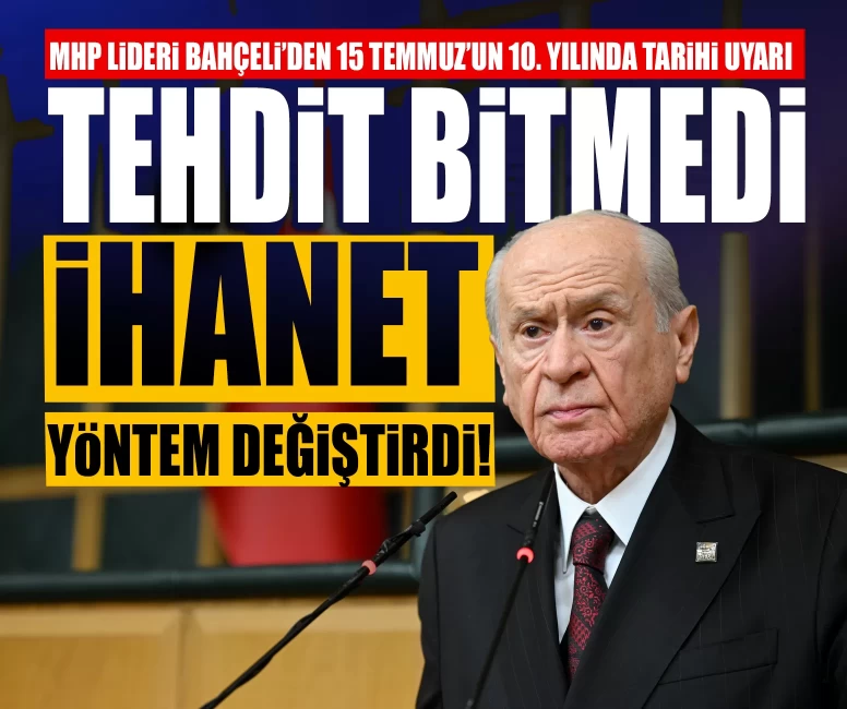 MHP Lideri Devlet Bahçeli’den 15 Temmuz’un 10. yılında tarihi uyarı: ‘Tehdit bitmedi, ihanet yöntem değiştirdi!’