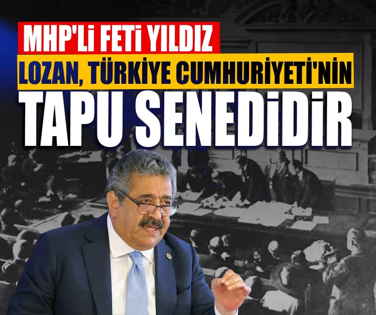 MHP'li Feti Yıldız: Lozan, Türkiye Cumhuriyeti'nin tapu senedidir