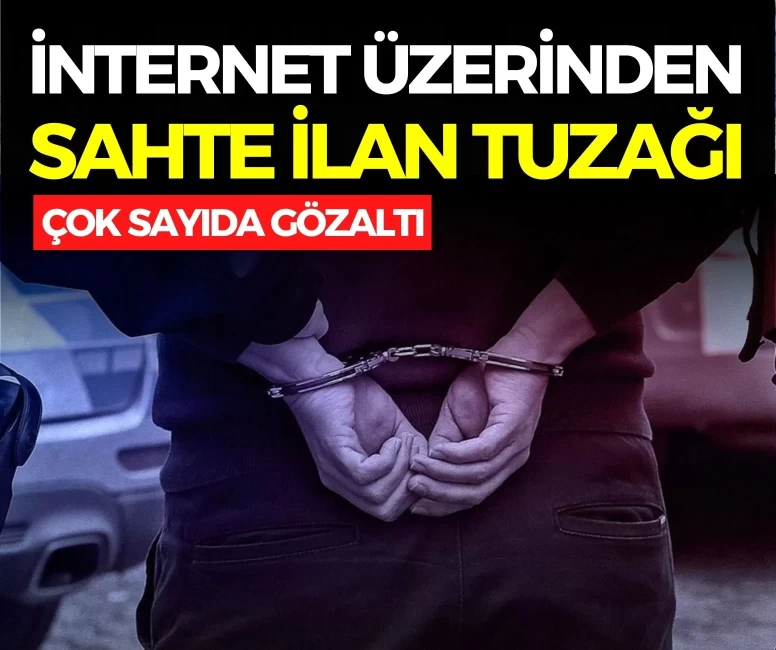 İnternet üzerinden sahte ilan tuzağı: Çok sayıda gözaltı