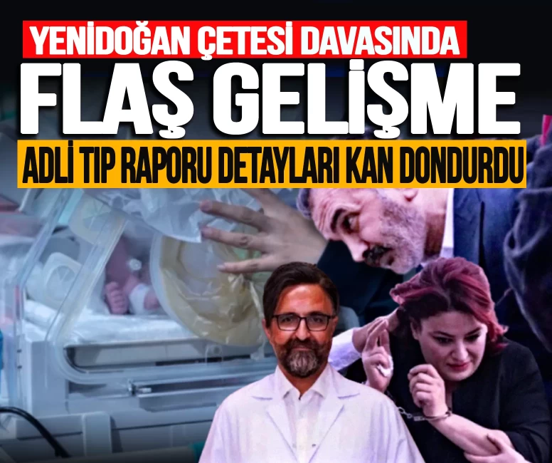 Yenidoğan çetesi davasında flaş gelişme! Adli Tıp raporları ortaya çıktı