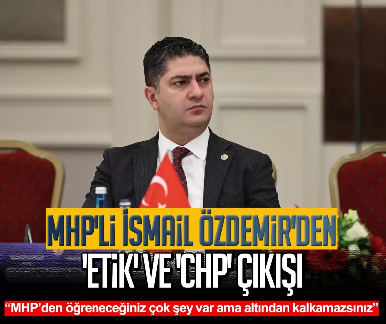 MHP'li İsmail Özdemir'den 'etik' ve 'CHP' çıkışı: MHP’den öğreneceğiniz çok şey var ama altından kalkamazsınız