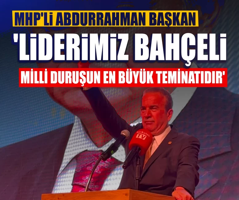 MHP'li Başkan: 'Liderimiz Devlet Bahçeli, milli duruşun en büyük teminatıdır'