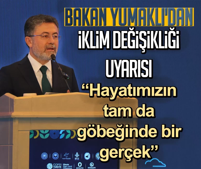 Bakan Yumaklı'dan iklim değişikliği uyarısı: Hayatımızın tam da göbeğinde bir gerçek