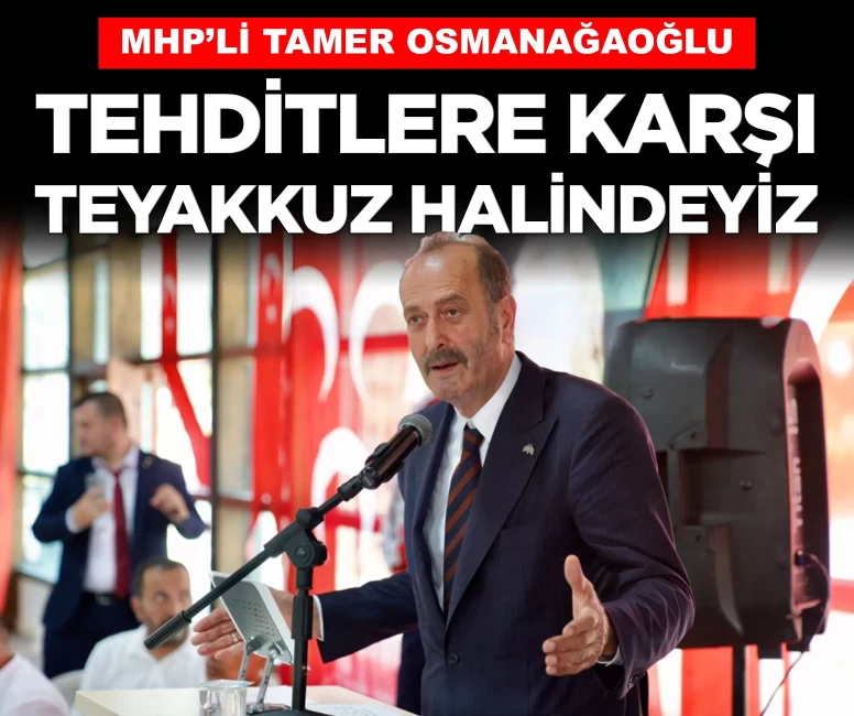 MHP'li Osmanağaoğlu: 'Türk milletine yönelik tehditlere karşı teyakkuzdayız'