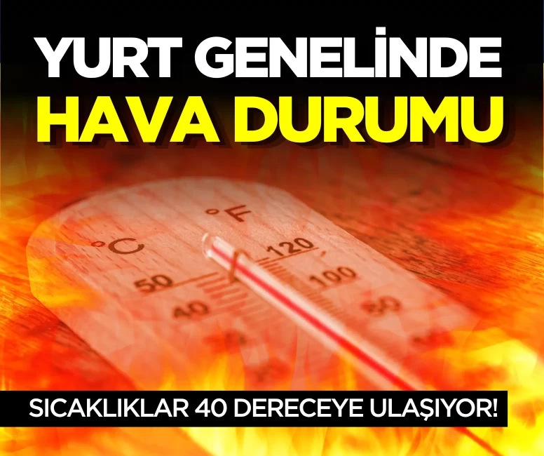 Meteoroloji uyardı: Sıcaklıklar 40 dereceye ulaşıyor!