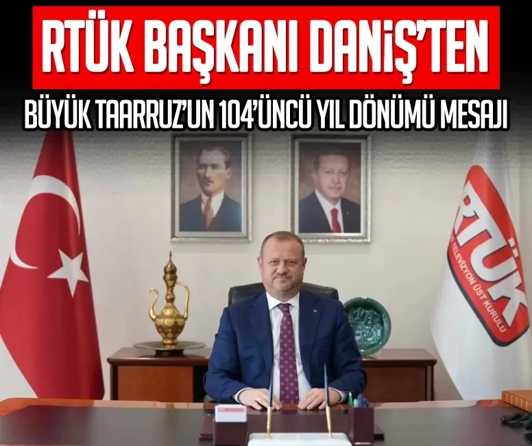 RTÜK Başkanı Daniş’ten Büyük Taarruz’un 104’üncü yıl dönümü mesajı