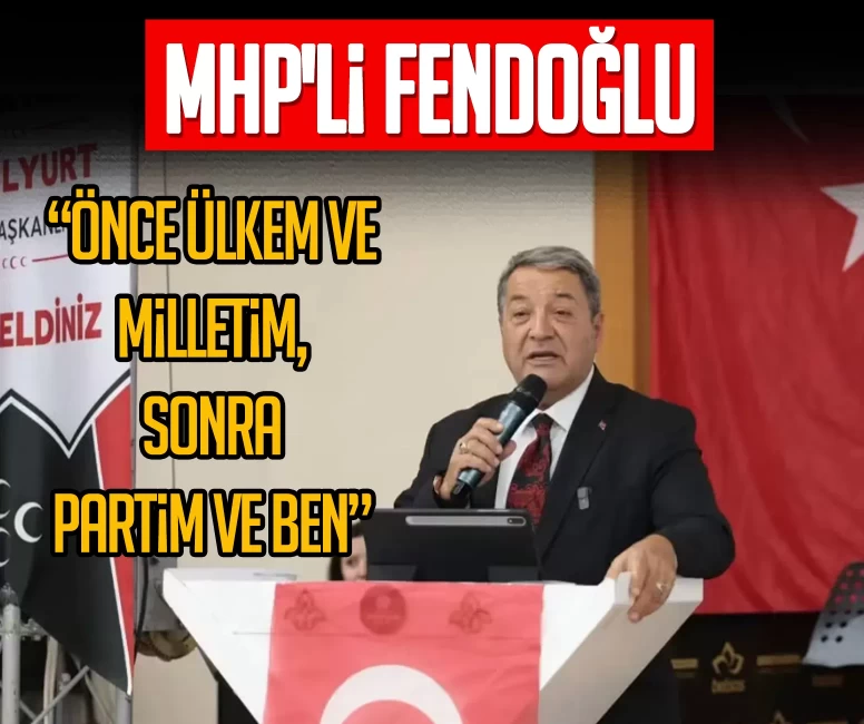 MHP'li Fendoğlu: Önce ülkem ve milletim, sonra partim ve ben