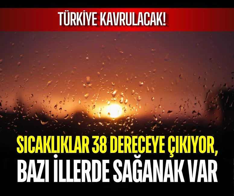 Sıcaklıklar 38 dereceye çıkıyor, bazı illerde sağanak var