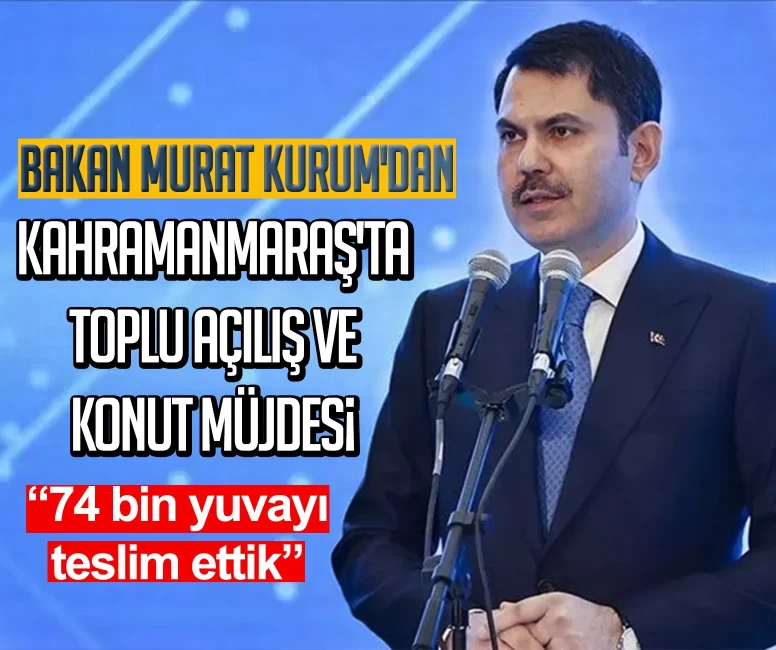 Bakan Murat Kurum'dan Kahramanmaraş'ta toplu açılış ve konut müjdesi: 74 bin yuvayı teslim ettik
