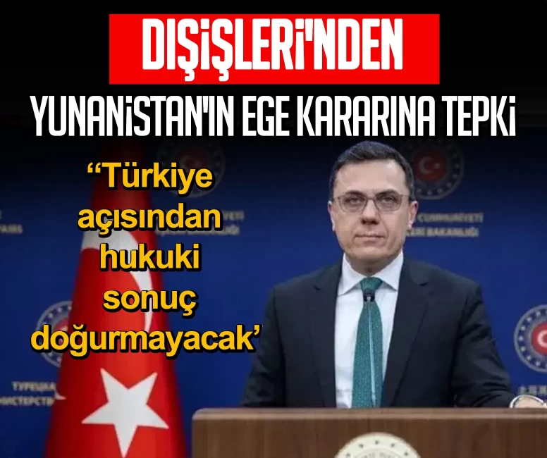 Dışişleri'nden Yunanistan'ın Ege kararına tepki: Türkiye açısından hukuki sonuç doğurmayacak