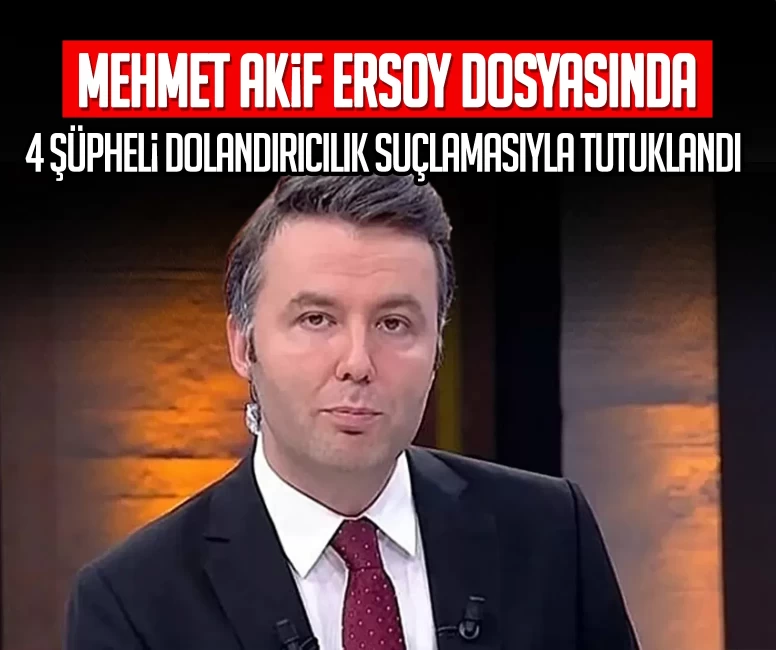SON DAKİKA | Mehmet Akif Ersoy dosyasında 4 şüpheli dolandırıcılık suçlamasıyla tutuklandı