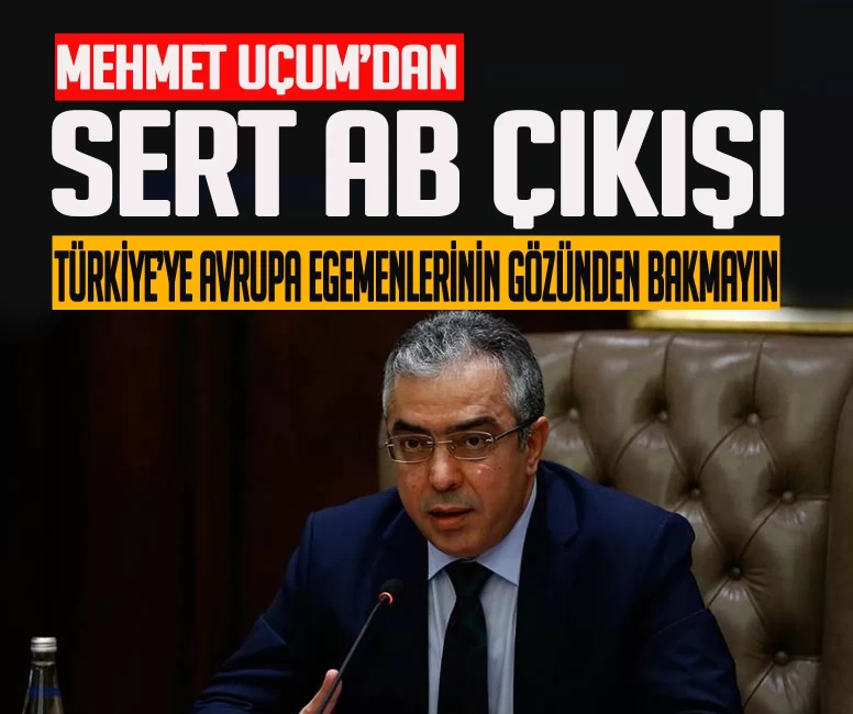 Mehmet Uçum’dan sert AB çıkışı: “Türkiye’ye Avrupa egemenlerinin gözünden bakmayın”