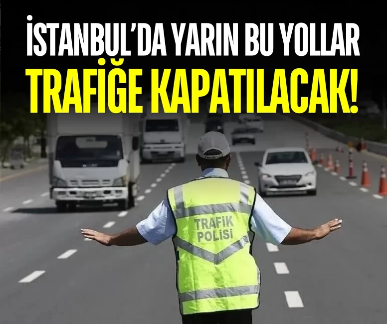 İstanbul’da yarın bu yollar trafiğe kapatılacak! Emniyet tek tek açıkladı