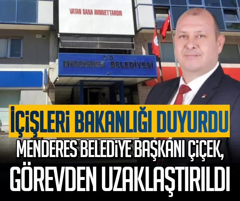 İçişleri Bakanlığı duyurdu: Menderes Belediye Başkanı Çiçek, görevden uzaklaştırıldı