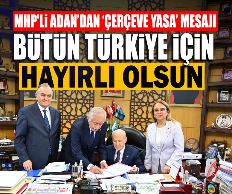 MHP'li Adan: Çerçeve yasanın ardında Liderimiz Bahçeli'nin cesareti ve feraseti var
