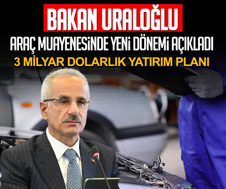 Bakan Uraloğlu, araç muayenesinde yeni dönemi açıkladı: 3 milyar dolarlık yatırım planı