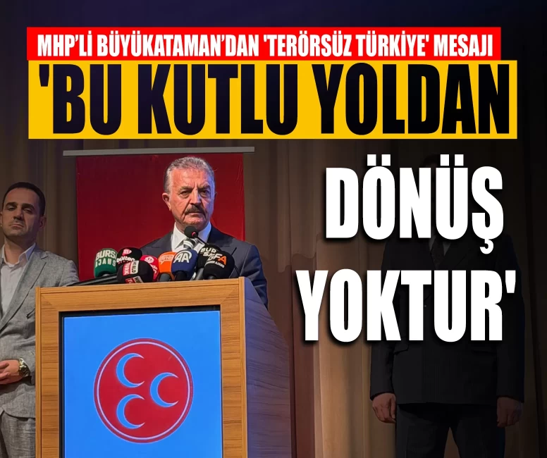 MHP’li Büyükataman’dan 'terörsüz Türkiye' mesajı: 'Bu kutlu yoldan dönüş yoktur'