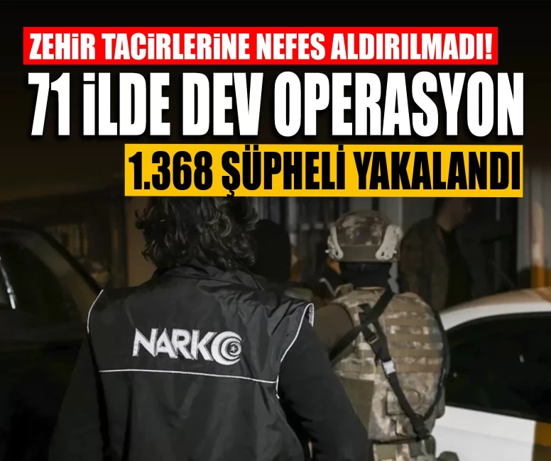 Zehir tacirlerine nefes aldırılmadı! 71 ilde dev operasyon: 1.368 şüpheli yakalandı