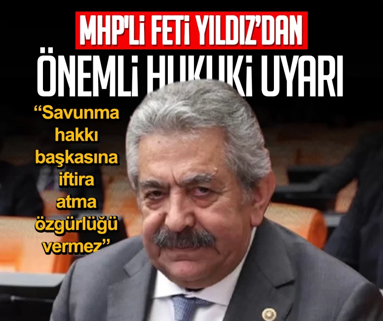 MHP'li Feti Yıldız’dan önemli hukuki uyarı: Savunma hakkı başkasına iftira atma özgürlüğü vermez