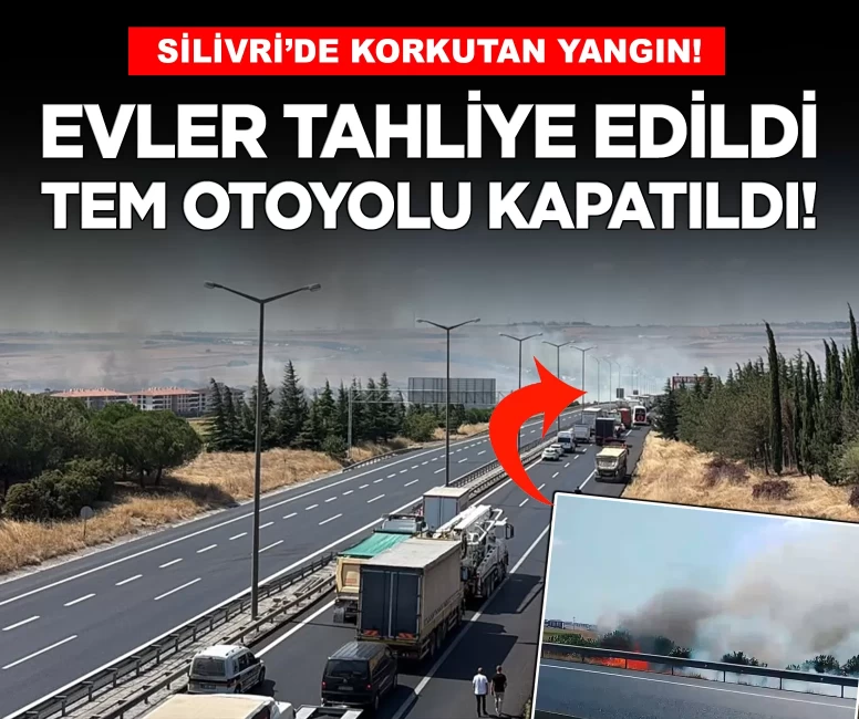 İstanbul Silivri’de korkutan yangın: Evler tahliye edildi, TEM Otoyolu kapatıldı!