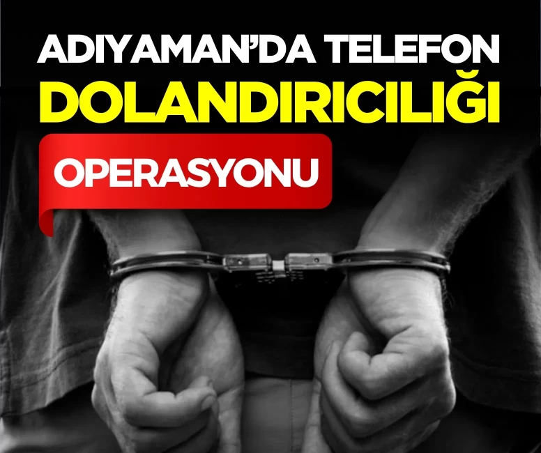Adıyaman’da telefon dolandırıcılığı operasyonu
