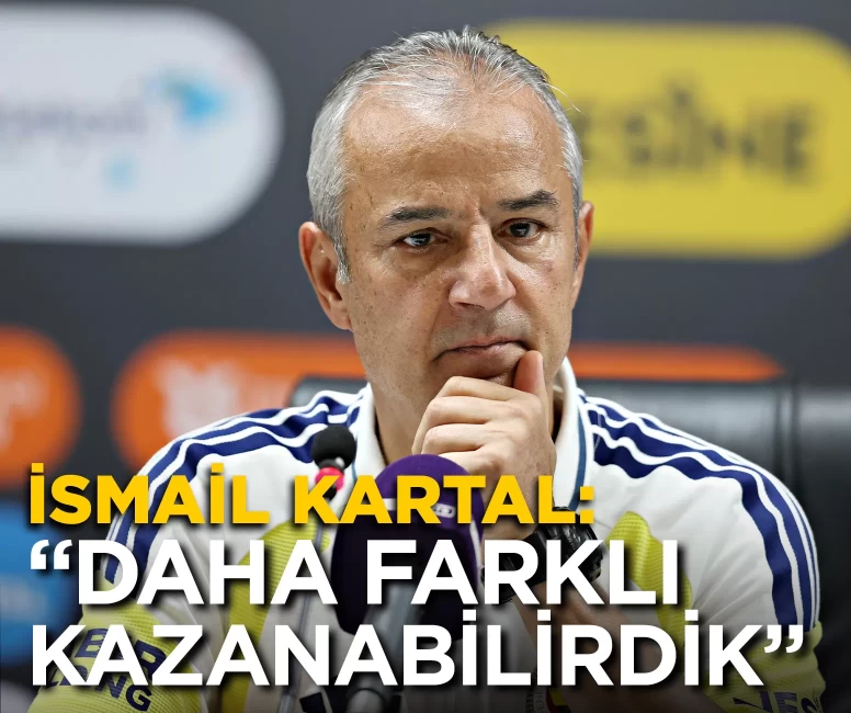 İsmail Kartal: "Çok daha farklı kazanabilirdik"