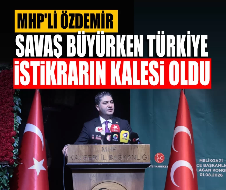 MHP'li Özdemir: Savaş büyürken Türkiye istikrarın kalesi oldu