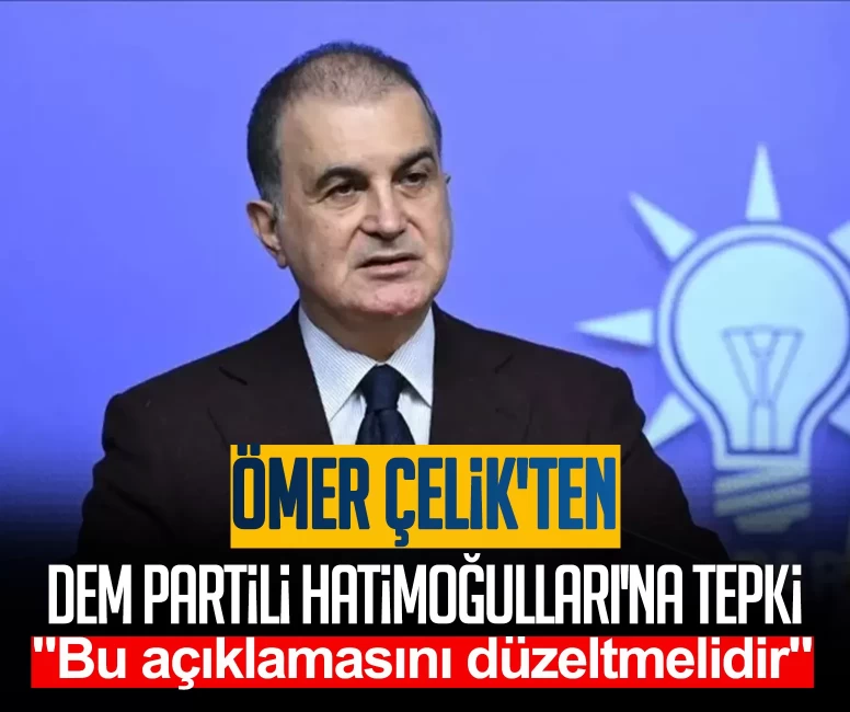 Ömer Çelik'ten DEM Partili Hatimoğulları'na tepki: Açıklamasını düzeltmeli