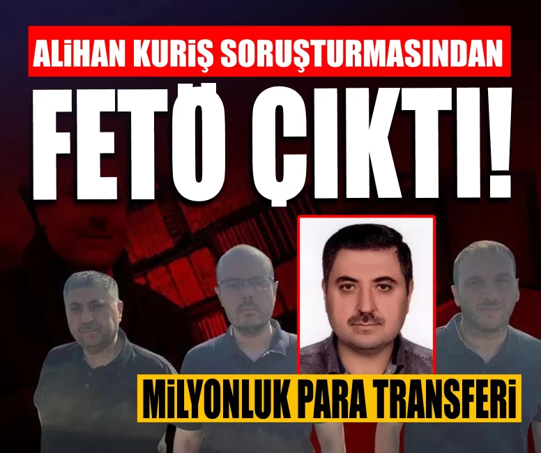 Alihan Kuriş soruşturmasında 'FETÖ' detayı! Milyonluk para transferi ortaya çıktı