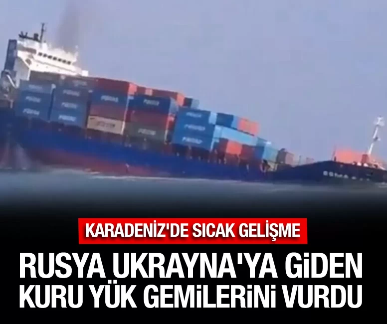Rusya Ukrayna'ya giden kuru yük gemilerini vurdu