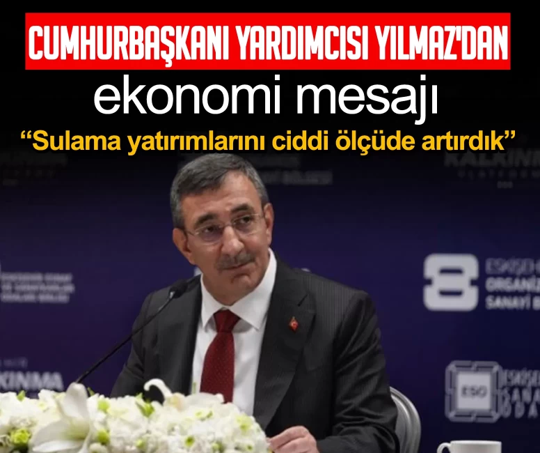 Cumhurbaşkanı Yardımcısı Cevdet Yılmaz'dan ekonomi mesajı: Sulama yatırımlarını ciddi ölçüde artırdık