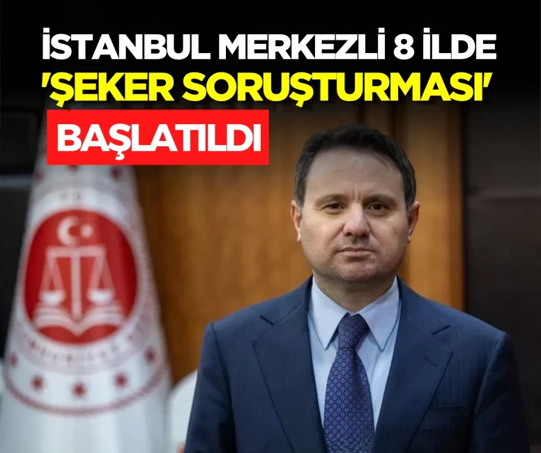 Akın Gürlek duyurdu: İstanbul merkezli 8 ilde 'Şeker Soruşturması' başlatıldı