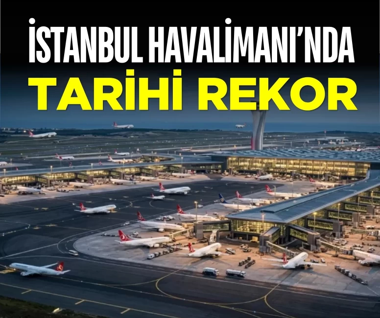 İstanbul Havalimanı’nda tarihi rekor! Günlük yolcu ve uçuş sayısı zirve yaptı