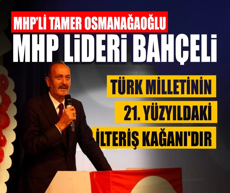 MHP’li Osmanağaoğlu: ‘MHP Lideri Devlet Bahçeli, Türk milletinin 21. yüzyıldaki İlteriş Kağanı'dır’