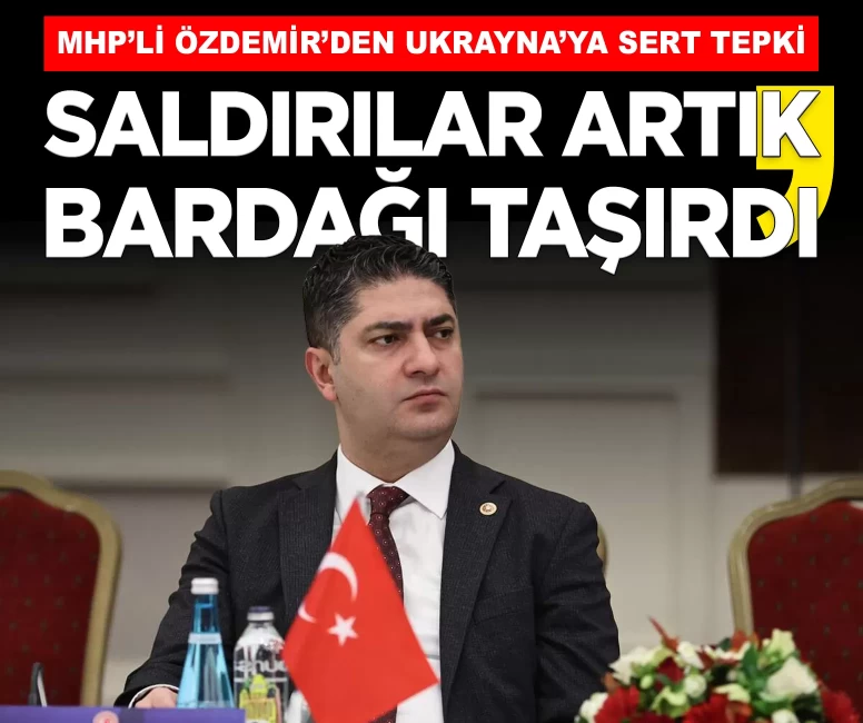 MHP'li Özdemir'den Ukrayna'ya sert tepki: 'Karadeniz'deki saldırılar artık bardağı taşırdı'