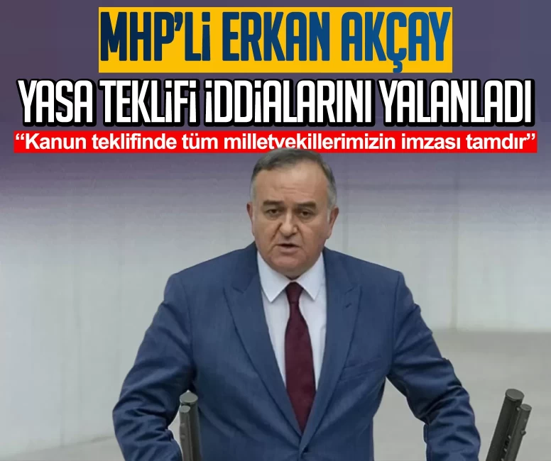 MHP’li Erkan Akçay yasa teklifi iddialarını yalanladı: Kanun teklifinde tüm milletvekillerimizin imzası tamdır