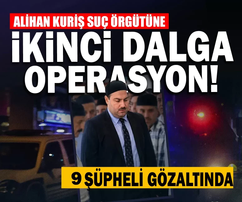 Alihan Kuriş suç örgütüne ikinci dalga operasyon! 9 şüpheli gözaltında